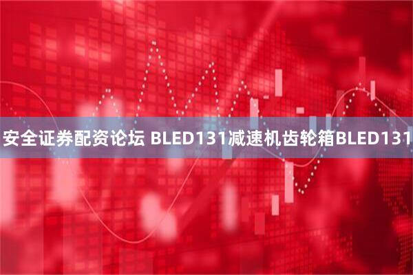 安全证券配资论坛 BLED131减速机齿轮箱BLED131