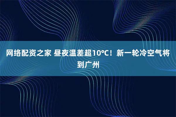 网络配资之家 昼夜温差超10℃！新一轮冷空气将到广州