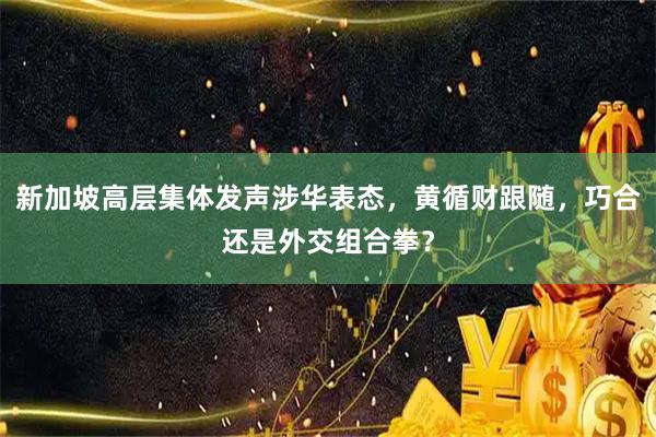 新加坡高层集体发声涉华表态，黄循财跟随，巧合还是外交组合拳？
